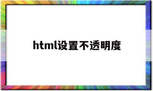 html设置不透明度(html中不透明度怎么写),html设置不透明度(html中不透明度怎么写),html设置不透明度,浏览器,html,怎么设置,第1张