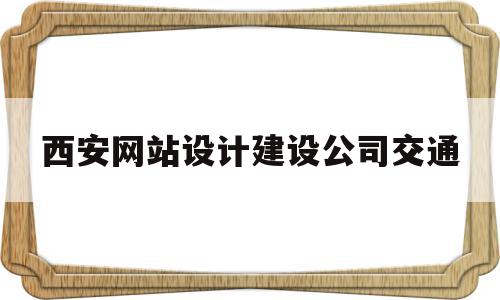 西安网站设计建设公司交通的简单介绍,西安网站设计建设公司交通的简单介绍,西安网站设计建设公司交通,百度,视频,营销,第1张