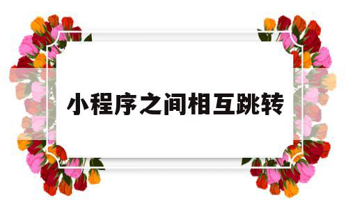 小程序之间相互跳转(小程序相互跳转的方法),小程序之间相互跳转,微信,APP,免费,第1张 小程序之间相互跳转(小程序相互跳转的方法),小程序之间相互跳转(小程序相互跳转的方法),小程序之间相互跳转,微信,APP,免费,第1张