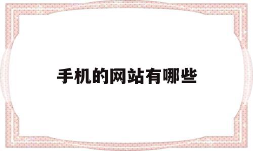 手机的网站有哪些(手机网址大全哪个好),手机的网站有哪些,百度,视频,微信,第1张 手机的网站有哪些(手机网址大全哪个好),手机的网站有哪些(手机网址大全哪个好),手机的网站有哪些,百度,视频,微信,第1张