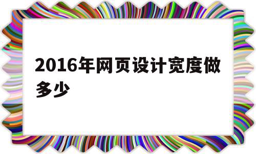 2016年网页设计宽度做多少(2016年网页设计宽度做多少最好),2016年网页设计宽度做多少(2016年网页设计宽度做多少最好),2016年网页设计宽度做多少,信息,营销,浏览器,第1张