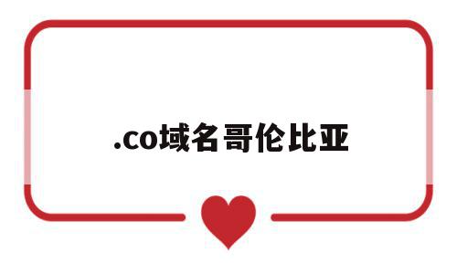 .co域名哥伦比亚的简单介绍,.co域名哥伦比亚的简单介绍,.co域名哥伦比亚,浏览器,投资,91,第1张