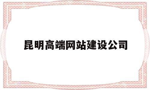 昆明高端网站建设公司(昆明网站建设公司哪家口碑好),昆明高端网站建设公司(昆明网站建设公司哪家口碑好),昆明高端网站建设公司,科技,网站建设,企业网站,第1张