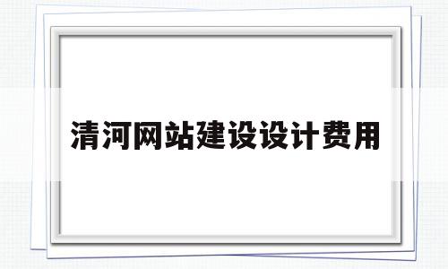 清河网站建设设计费用(清河网站建设设计费用多少钱),清河网站建设设计费用(清河网站建设设计费用多少钱),清河网站建设设计费用,模板,营销,网站建设,第1张