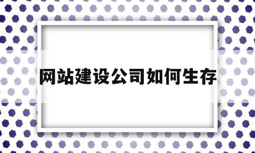 网站建设公司如何生存(网站建设公司怎么收费呢),网站建设公司如何生存(网站建设公司怎么收费呢),网站建设公司如何生存,营销,网站建设,企业网站,第1张