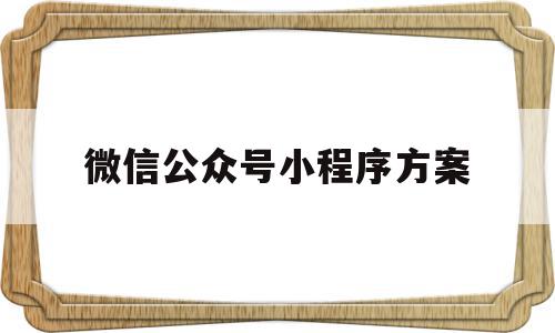 微信公众号小程序方案(微信公众号小程序方案怎么制作),微信公众号小程序方案(微信公众号小程序方案怎么制作),微信公众号小程序方案,信息,文章,微信,第1张