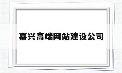 嘉兴高端网站建设公司(嘉兴高端网站建设公司排名),嘉兴高端网站建设公司(嘉兴高端网站建设公司排名),嘉兴高端网站建设公司,信息,百度,营销,第1张