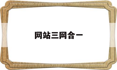 网站三网合一(三网合一中的三网指的是什么),网站三网合一,信息,模板,html,第1张 网站三网合一(三网合一中的三网指的是什么),网站三网合一(三网合一中的三网指的是什么),网站三网合一,信息,模板,html,第1张
