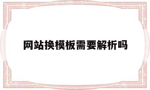 网站换模板需要解析吗(网站换模板需要解析吗安全吗),网站换模板需要解析吗(网站换模板需要解析吗安全吗),网站换模板需要解析吗,信息,文章,模板,第1张
