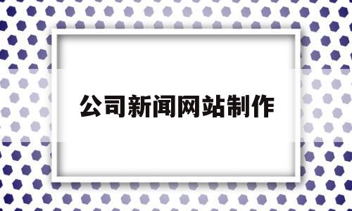 公司新闻网站制作(公司网站新闻稿范文),公司新闻网站制作(公司网站新闻稿范文),公司新闻网站制作,信息,文章,模板,第1张
