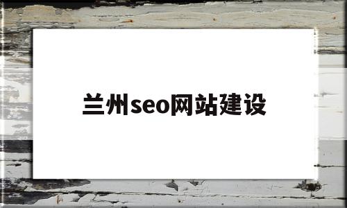 兰州seo网站建设(兰州seo网站建设公司)