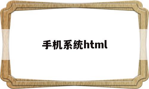 手机系统html(手机系统升级好不好),手机系统html(手机系统升级好不好),手机系统html,信息,浏览器,APP,第1张