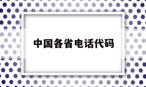 中国各省电话代码(我国各省的电话区号),中国各省电话代码,html,第1张 中国各省电话代码(我国各省的电话区号),中国各省电话代码(我国各省的电话区号),中国各省电话代码,html,第1张