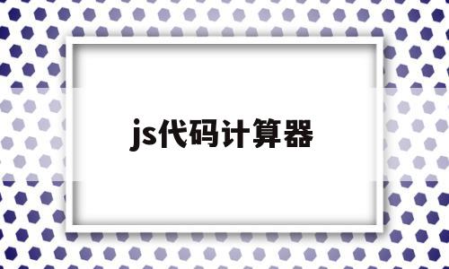 js代码计算器(js编写计算器代码)