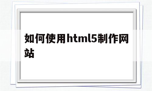 如何使用html5制作网站(怎样用html5制作一个网页),如何使用html5制作网站,模板,视频,微信,第1张 如何使用html5制作网站(怎样用html5制作一个网页),如何使用html5制作网站(怎样用html5制作一个网页),如何使用html5制作网站,模板,视频,微信,第1张