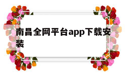 关于南昌全网平台app下载安装的信息