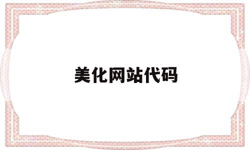 美化网站代码(美化网站代码怎么写),美化网站代码(美化网站代码怎么写),美化网站代码,信息,浏览器,html,第1张