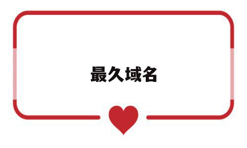 最久域名(域名最大长度),最久域名,模板,账号,免费,第1张 最久域名(域名最大长度),最久域名(域名最大长度),最久域名,模板,账号,免费,第1张