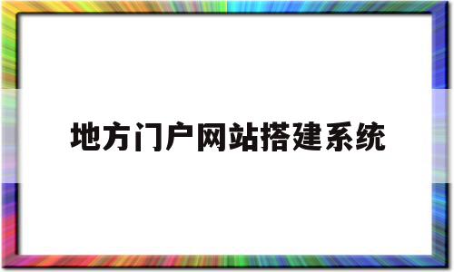 地方门户网站搭建系统(地方门户网站搭建系统有哪些),地方门户网站搭建系统(地方门户网站搭建系统有哪些),地方门户网站搭建系统,信息,模板,微信,第1张