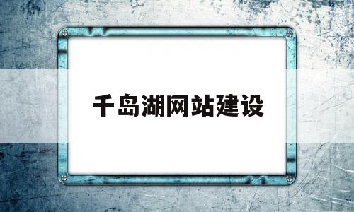 关于千岛湖网站建设的信息,关于千岛湖网站建设的信息,千岛湖网站建设,信息,网站建设,第1张