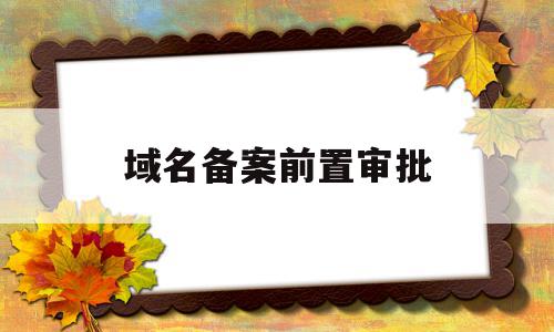 域名备案前置审批(域名备案前置审批要多久),域名备案前置审批(域名备案前置审批要多久),域名备案前置审批,信息,投资,域名cn,第1张