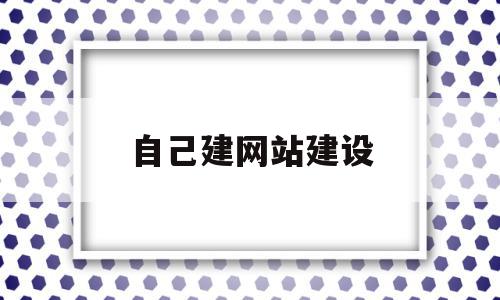 自己建网站建设(自己建网站建设怎么建),自己建网站建设(自己建网站建设怎么建),自己建网站建设,模板,视频,账号,第1张