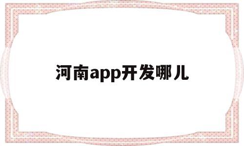 河南app开发哪儿(河南app开发哪儿最多),河南app开发哪儿(河南app开发哪儿最多),河南app开发哪儿,信息,模板,微信,第1张