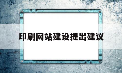 印刷网站建设提出建议的简单介绍,印刷网站建设提出建议的简单介绍,印刷网站建设提出建议,信息,百度,浏览器,第1张