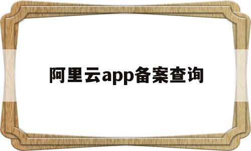 阿里云app备案查询的简单介绍,阿里云app备案查询的简单介绍,阿里云app备案查询,信息,百度,模板,第1张