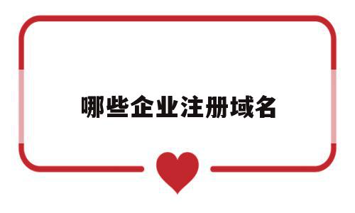 哪些企业注册域名(企业注册域名需要什么资料),哪些企业注册域名(企业注册域名需要什么资料),哪些企业注册域名,信息,百度,浏览器,第1张