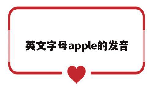 英文字母apple的发音(apple的发音音标怎么写读)
