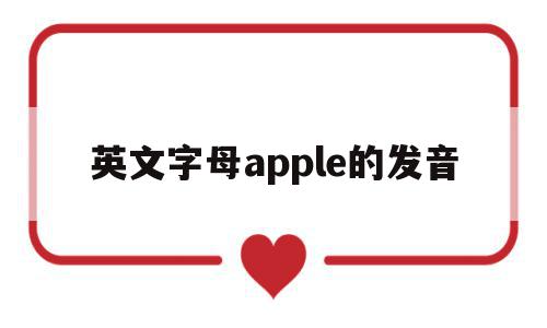 英文字母apple的发音(apple的发音音标怎么写读),英文字母apple的发音(apple的发音音标怎么写读),英文字母apple的发音,app,苹果,第1张