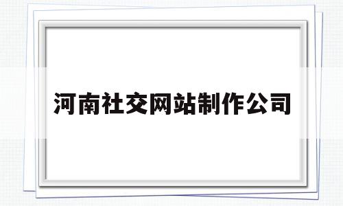 关于河南社交网站制作公司的信息,河南社交网站制作公司,信息,百度,模板,第1张 关于河南社交网站制作公司的信息,关于河南社交网站制作公司的信息,河南社交网站制作公司,信息,百度,模板,第1张
