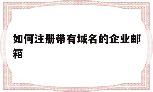如何注册带有域名的企业邮箱(如何注册带有域名的企业邮箱号),如何注册带有域名的企业邮箱,信息,百度,微信,第1张 如何注册带有域名的企业邮箱(如何注册带有域名的企业邮箱号),如何注册带有域名的企业邮箱(如何注册带有域名的企业邮箱号),如何注册带有域名的企业邮箱,信息,百度,微信,第1张