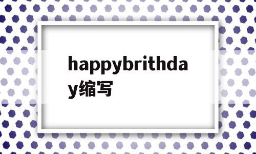 happybrithday缩写(happy birthday day缩写),happybrithday缩写(happy birthday day缩写),happybrithday缩写,app,论坛,红包,第1张