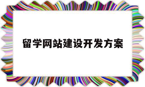 留学网站建设开发方案(留学 一定要知道的网站)