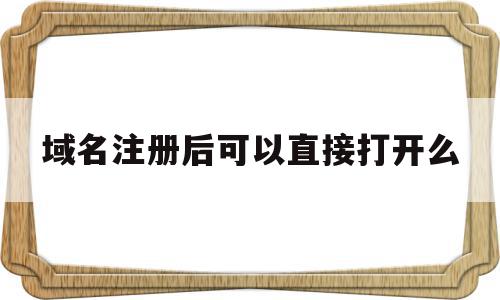 域名注册后可以直接打开么(域名注册后可以直接打开么嘛),域名注册后可以直接打开么,信息,域名注册,做网站,第1张 域名注册后可以直接打开么(域名注册后可以直接打开么嘛),域名注册后可以直接打开么(域名注册后可以直接打开么嘛),域名注册后可以直接打开么,信息,域名注册,做网站,第1张