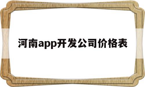 河南app开发公司价格表(河南app开发公司价格表最新),河南app开发公司价格表,模板,视频,微信,第1张 河南app开发公司价格表(河南app开发公司价格表最新),河南app开发公司价格表(河南app开发公司价格表最新),河南app开发公司价格表,模板,视频,微信,第1张