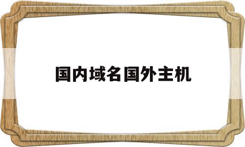 国内域名国外主机(国内域名国外主机需要备案吗),国内域名国外主机,域名注册,网站域名,域名可以,第1张 国内域名国外主机(国内域名国外主机需要备案吗),国内域名国外主机(国内域名国外主机需要备案吗),国内域名国外主机,域名注册,网站域名,域名可以,第1张