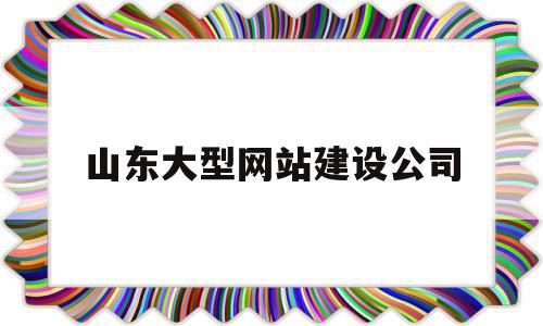 山东大型网站建设公司(山东大型网站建设公司有哪些),山东大型网站建设公司(山东大型网站建设公司有哪些),山东大型网站建设公司,信息,文章,百度,第1张