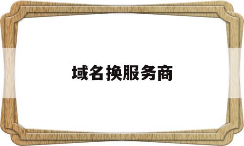 域名换服务商(域名换服务商需要重新备案吗),域名换服务商,信息,模板,源码,第1张 域名换服务商(域名换服务商需要重新备案吗),域名换服务商(域名换服务商需要重新备案吗),域名换服务商,信息,模板,源码,第1张