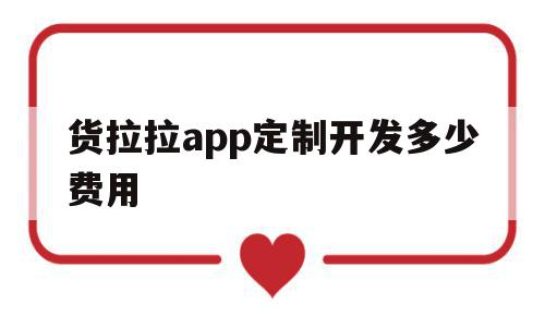 货拉拉app定制开发多少费用(货拉拉app定制开发多少费用合适),货拉拉app定制开发多少费用,信息,账号,APP,第1张 货拉拉app定制开发多少费用(货拉拉app定制开发多少费用合适),货拉拉app定制开发多少费用(货拉拉app定制开发多少费用合适),货拉拉app定制开发多少费用,信息,账号,APP,第1张