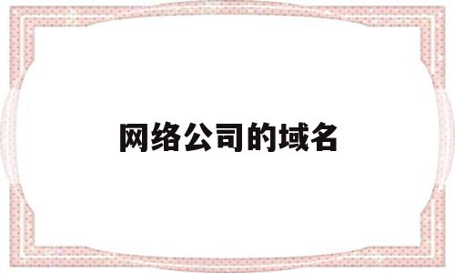 网络公司的域名(网络公司的域名怎么看),网络公司的域名(网络公司的域名怎么看),网络公司的域名,信息,域名注册,的网址,第1张