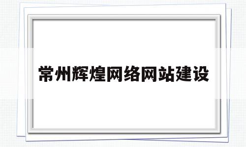 常州辉煌网络网站建设(常州辉煌网络网站建设公司),常州辉煌网络网站建设,信息,百度,模板,第1张 常州辉煌网络网站建设(常州辉煌网络网站建设公司),常州辉煌网络网站建设(常州辉煌网络网站建设公司),常州辉煌网络网站建设,信息,百度,模板,第1张