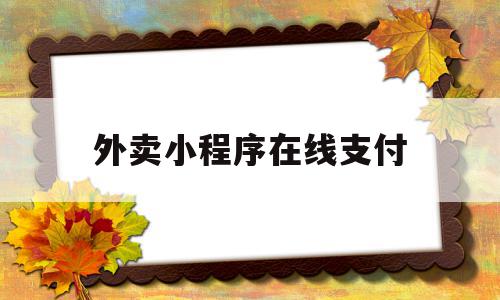 外卖小程序在线支付(外卖小程序制作教程)