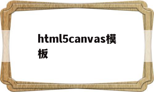 html5canvas模板(HTML5canvas是什么意思),html5canvas模板(HTML5canvas是什么意思),html5canvas模板,模板,html,HTML5,第1张