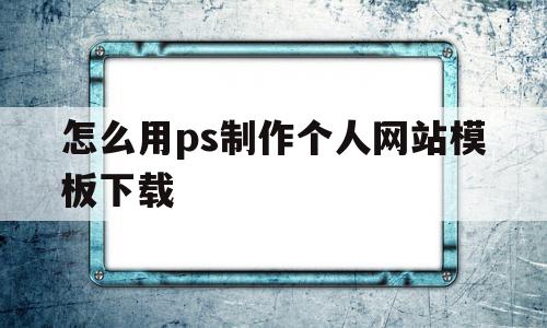 怎么用ps制作个人网站模板下载(怎么用ps制作个人网站模板下载视频),怎么用ps制作个人网站模板下载,模板,视频,账号,第1张 怎么用ps制作个人网站模板下载(怎么用ps制作个人网站模板下载视频),怎么用ps制作个人网站模板下载(怎么用ps制作个人网站模板下载视频),怎么用ps制作个人网站模板下载,模板,视频,账号,第1张
