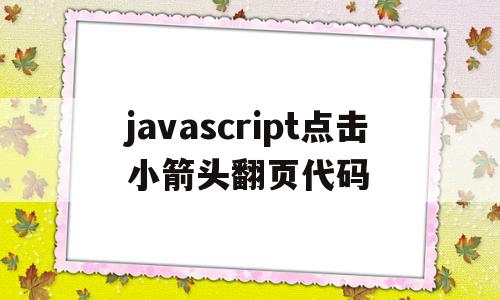 javascript点击小箭头翻页代码的简单介绍,javascript点击小箭头翻页代码,文章,浏览器,java,第1张 javascript点击小箭头翻页代码的简单介绍,javascript点击小箭头翻页代码的简单介绍,javascript点击小箭头翻页代码,文章,浏览器,java,第1张