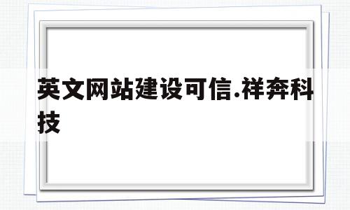 关于英文网站建设可信.祥奔科技的信息,关于英文网站建设可信.祥奔科技的信息,英文网站建设可信.祥奔科技,信息,百度,微信,第1张