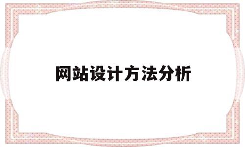 网站设计方法分析(网站设计方法分析怎么写),网站设计方法分析(网站设计方法分析怎么写),网站设计方法分析,信息,营销,浏览器,第1张
